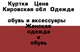 Куртка › Цена ­ 1 000 - Кировская обл. Одежда, обувь и аксессуары » Женская одежда и обувь   